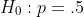 H_0:p=.5
