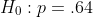 H_0:p=.64