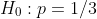 H_0:p=1/3