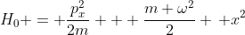 H_0 = \frac{p_x^2}{2m} + \frac{m \omega^2}{2} \, x^2
