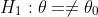 H_1:\theta=\ne{\theta_0}
