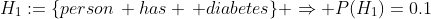 H_1:=\{person\, has \, diabetes\} \Rightarrow P(H_1)=0.1