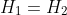 H_1=H_2