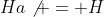 Ha\not = H