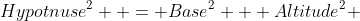 Hypotnuse^2  = Base^2 + Altitude^2 