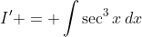 I' = \int\sec^3x\,dx