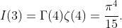 I(3)=\Gamma(4)\zeta(4)=\frac{\pi^4}{15}.