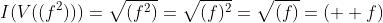 I(V((f^2)))=\sqrt{(f^2)}=\sqrt{(f)^2}=\sqrt{(f)}=(  f)