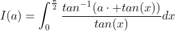 I(a)=\int_{0}^{\frac{\pi}{2}}\frac{tan^{-1}(a\cdot tan(x))}{tan(x)}dx