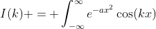 I(k) = \int_{-\infty}^{\infty}e^{-ax^2}\cos(kx)~dx