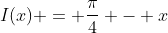 I(x) = \frac{\pi}{4} - x