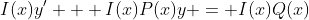 I(x)y' + I(x)P(x)y = I(x)Q(x)