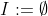 I:=\emptyset