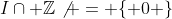 I\cap \mathbb{Z}\not = \{ 0 \}