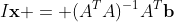I\mathbf{x} = (A^TA)^{-1}A^T\mathbf{b}