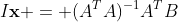 I\mathbf{x} = (A^TA)^{-1}A^TB
