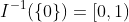 I^{-1}(\{0\})=[0,1)