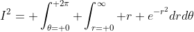 I^2= \int_{\theta= 0}^{ 2\pi} \int_{r= 0}^\infty r e^{-r^2}drd\theta