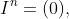 I^n=(0),