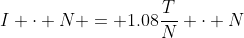 I \cdot N = 1.08\frac{T}{N} \cdot N