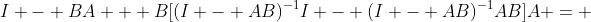I - BA + B[(I - AB)^{-1}I - (I - AB)^{-1}AB]A = 