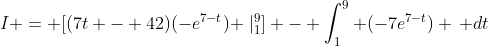 I = [(7t - 42)(-e^{7-t}) \mid_1^9] - \int_1^9 (-7e^{7-t}) \, dt