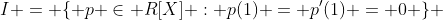 I = \{ p \in R[X] : p(1) = p'(1) = 0 \} 