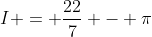 I = \frac{22}{7} - \pi