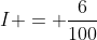 I = \frac{6}{100}