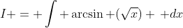 I = \int \arcsin (\sqrt{x}) \, dx