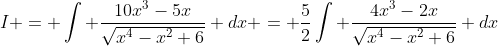 I = \int \frac{10x^3-5x}{\sqrt{x^4-x^2+6}} dx = \frac{5}{2}\int \frac{4x^3-2x}{\sqrt{x^4-x^2+6}} dx