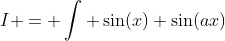 I = \int \sin(x) \sin(ax)