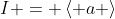 I = \left< a \right>