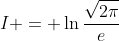 I = \ln{\frac{\sqrt{2\pi}}e}