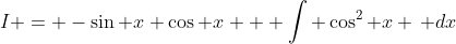 I = -\sin x \cos x + \int \cos^2 x \, dx