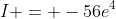 I = -56e^4