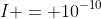 I = 10^{-10}