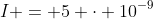 I = 5 \cdot 10^{-9}