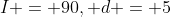 I = 90, d = 5