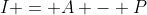 I = A - P