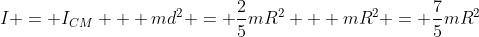 I = I_{CM} + md^2 = \frac{2}{5}mR^2 + mR^2 = \frac{7}{5}mR^2