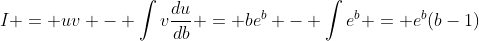 I = uv - \int{v\frac{du}{db}} = be^b - \int{e^b} = e^b(b-1)