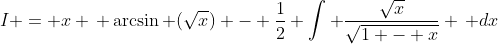 I = x \, \arcsin (\sqrt{x}) - \frac{1}{2} \int \frac{\sqrt{x}}{\sqrt{1 - x}} \, dx