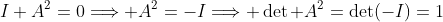 I+A^2=0\Longrightarrow A^2=-I\Longrightarrow \det A^2=\det(-I)=1