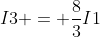 I3 = \frac{8}{3}I1