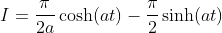 I=\frac{\pi}{2a}\cosh(at)-\frac{\pi}{2}\sinh(at)