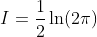 I=\frac{1}{2}\ln(2\pi)