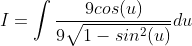 I=\int\frac{9cos(u)}{9\sqrt{1-sin^2(u)}}du