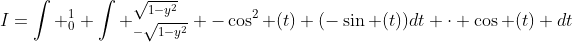 I=\int _0^1 \int _{-\sqrt{1-y^2}}^{\sqrt{1-y^2}} -\cos^2 (t) (-\sin (t))dt \cdot \cos (t) dt