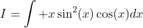 I=\int x\sin^2(x)\cos(x)dx